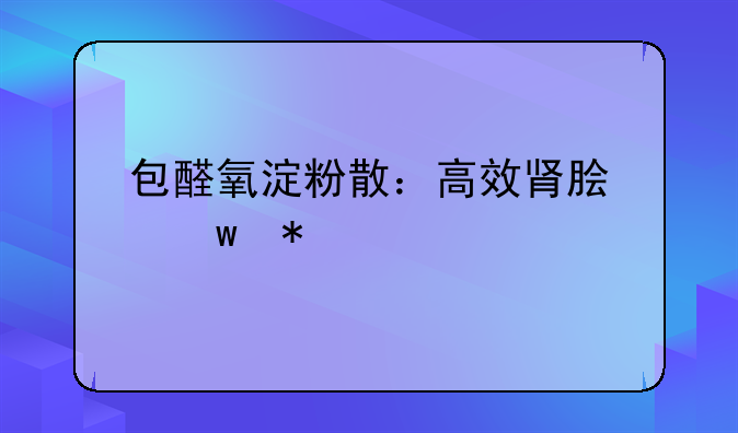包醛氧淀粉散：高效肾脏保护剂的深入解析