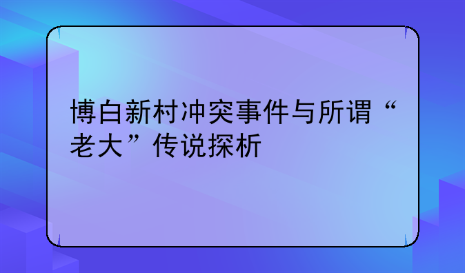 博白新村冲突事件与所谓“老大”传说探析