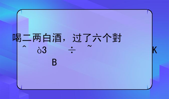 喝二两白酒，过了六个小时，能查出酒驾吗