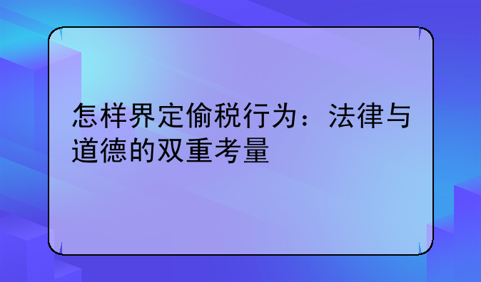 怎样界定偷税行为：法律与道德的双重考量
