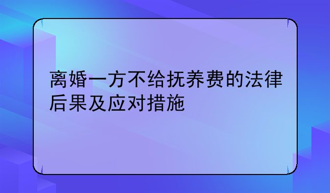 离婚一方不给抚养费的法律后果及应对措施