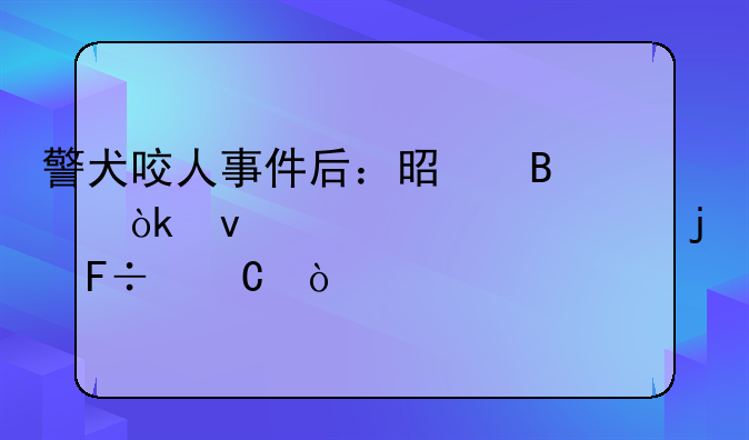 警犬咬人事件后：是否会面临退役的命运？
