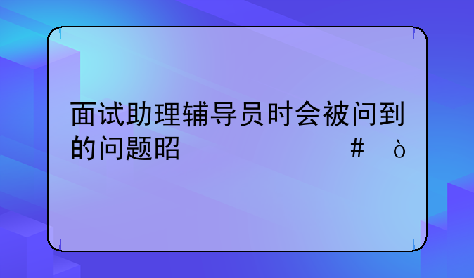 面试助理辅导员时会被问到的问题是什么？