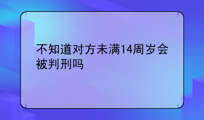 不知道对方未满14周岁会被判刑吗
