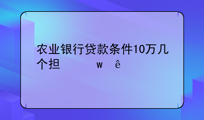 农业银行贷款条件10万几个担保人
