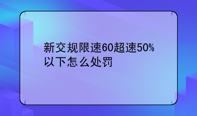新交规限速60超速50%以下怎么处罚