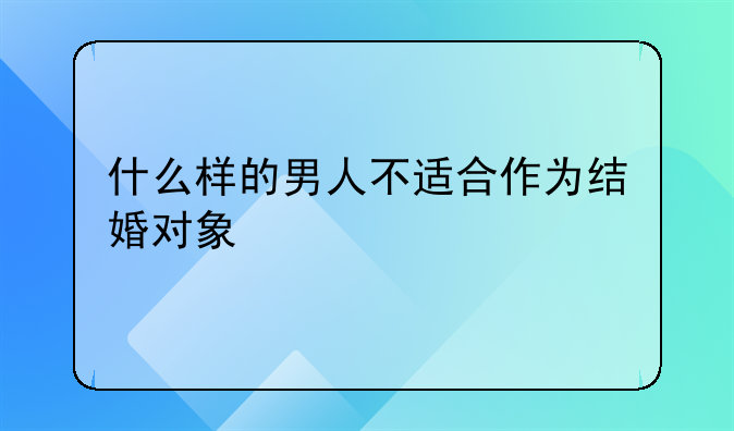 什么样的男人不适合作为结婚对象