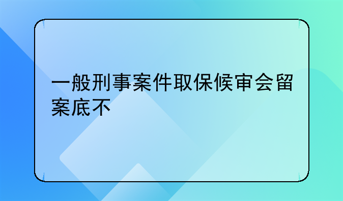一般刑事案件取保候审会留案底不