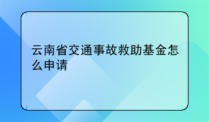 云南省交通事故救助基金怎么申请