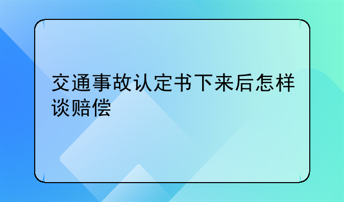 交通事故认定书下来后怎样谈赔偿