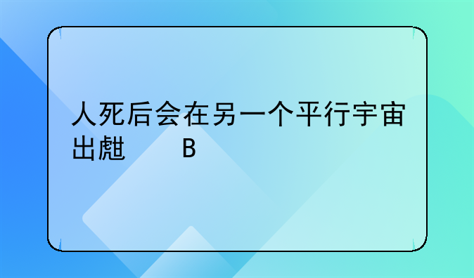人死后会在另一个平行宇宙出生吗