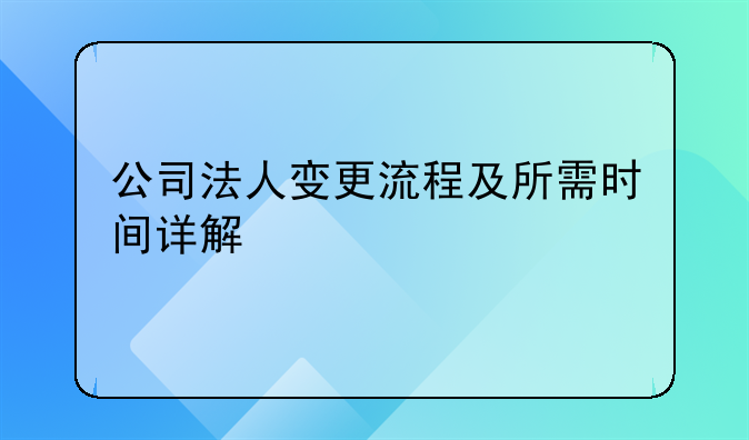 公司法人变更流程及所需时间详解