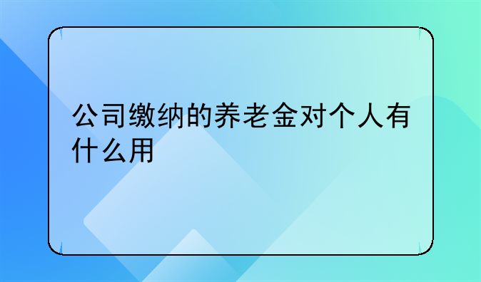 公司缴纳的养老金对个人有什么用
