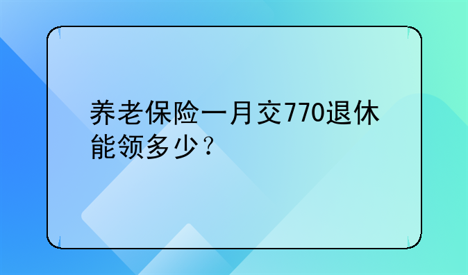 养老保险一月交770退休能领多少？