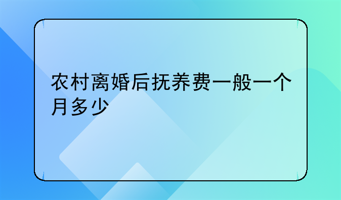 农村离婚后抚养费一般一个月多少