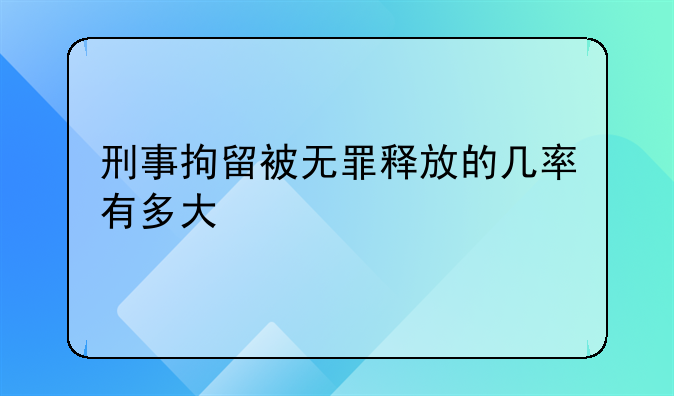 刑事拘留被无罪释放的几率有多大