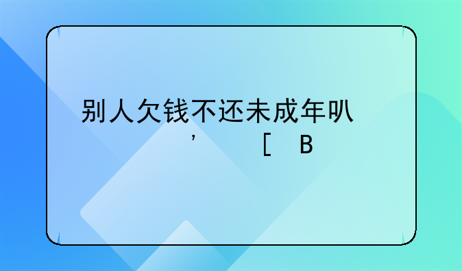 别人欠钱不还未成年可以起诉他吗