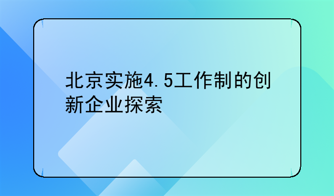北京实施4.5工作制的创新企业探索