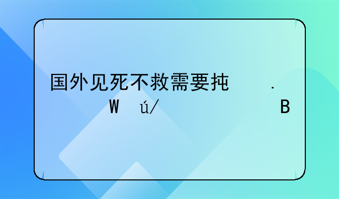 国外见死不救需要承担法律责任吗