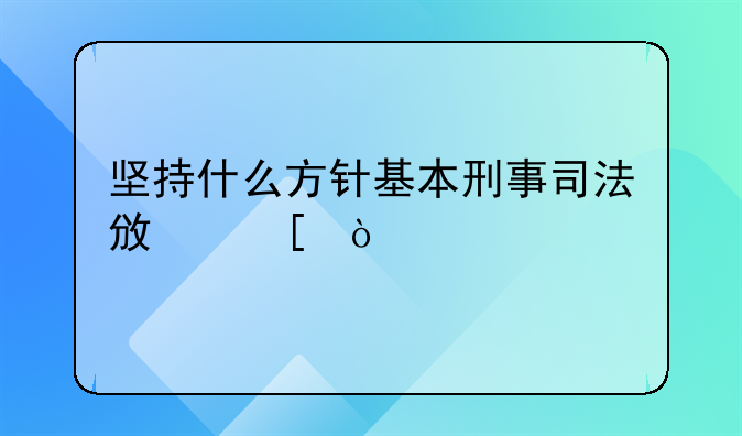 坚持什么方针基本刑事司法政策？
