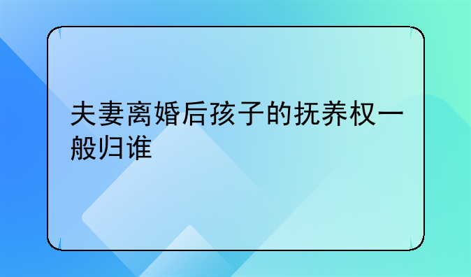 夫妻离婚后孩子的抚养权一般归谁