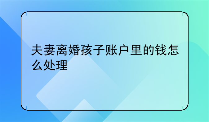 夫妻离婚孩子账户里的钱怎么处理
