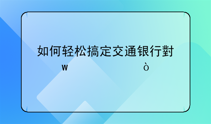 如何轻松搞定交通银行小额贷款？