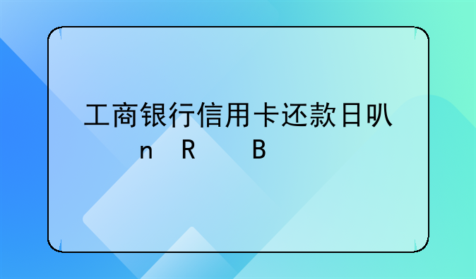 工商银行信用卡还款日可以更改吗