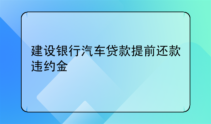 建设银行汽车贷款提前还款违约金