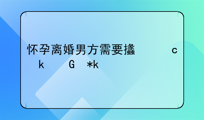 怀孕离婚男方需要支付多少抚养费