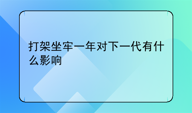 打架坐牢一年对下一代有什么影响
