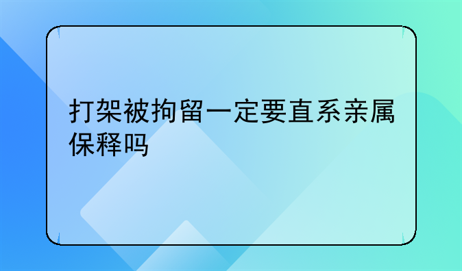 打架被拘留一定要直系亲属保释吗