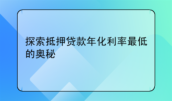 探索抵押贷款年化利率最低的奥秘