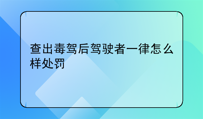 查出毒驾后驾驶者一律怎么样处罚