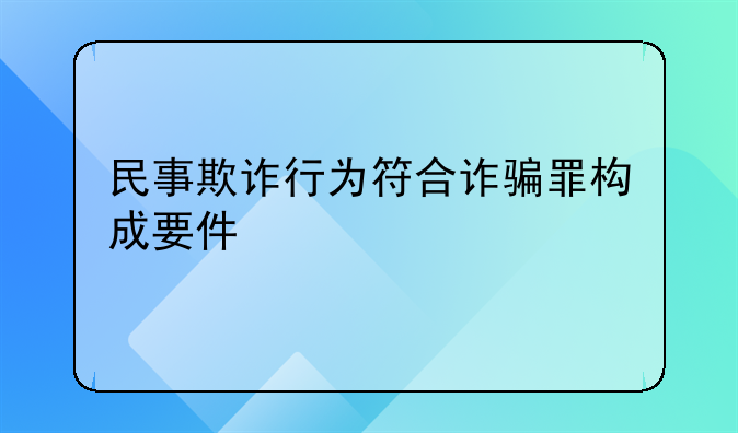 民事欺诈行为符合诈骗罪构成要件