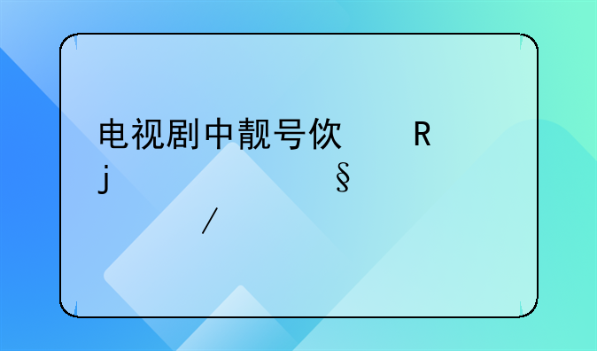 电视剧中靓号使用的精彩详情介绍