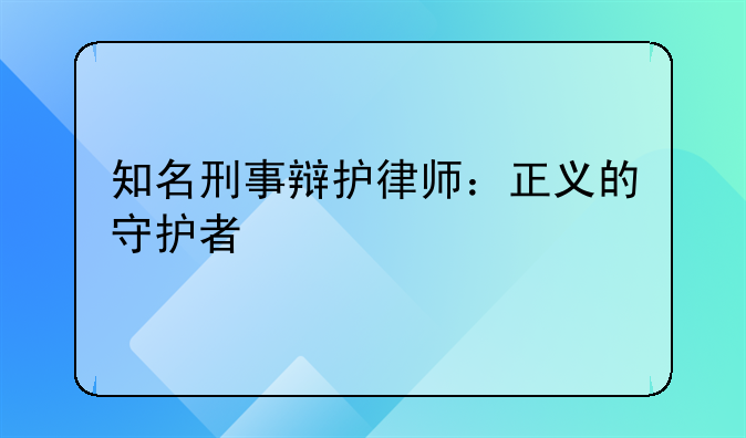 知名刑事辩护律师：正义的守护者