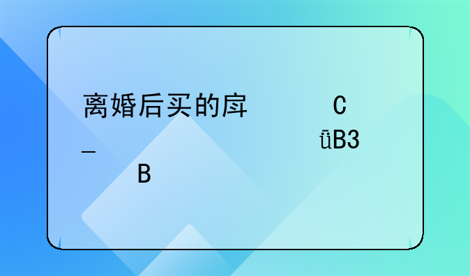离婚后买的房子算夫妻共同财产吗