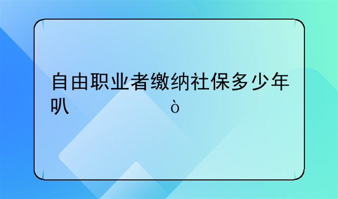 自由职业者缴纳社保多少年可退休