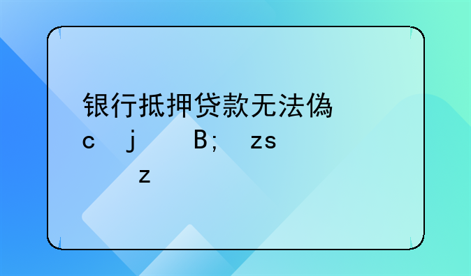 银行抵押贷款无法偿还的后果解析