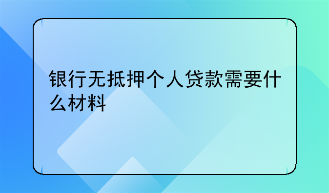 银行无抵押个人贷款需要什么材料