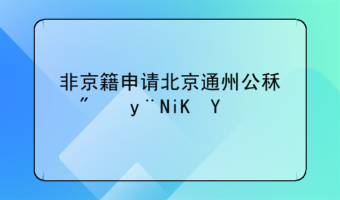 非京籍申请北京通州公租房的政策