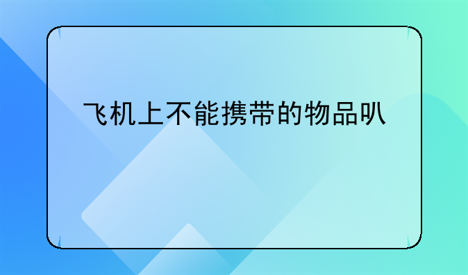 飞机上不能携带的物品可以托运吗