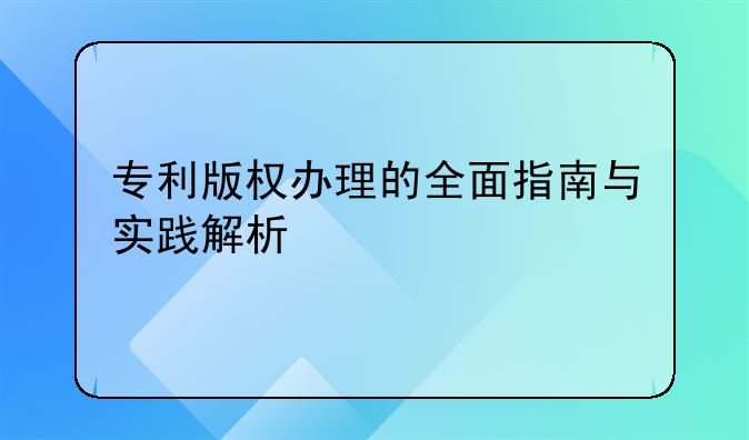 专利版权办理的全面指南与实践解析