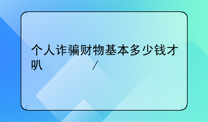 个人诈骗财物基本多少钱才可以立案