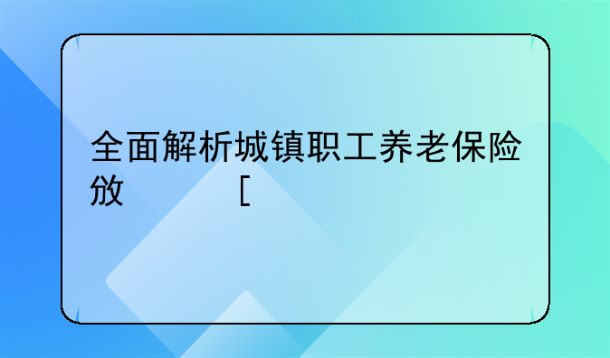 全面解析城镇职工养老保险政策规定