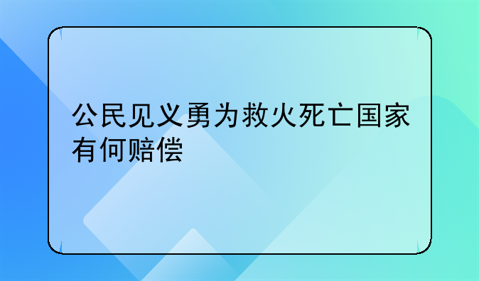 公民见义勇为救火死亡国家有何赔偿