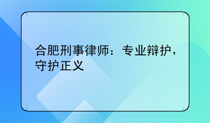 合肥刑事律师：专业辩护，守护正义