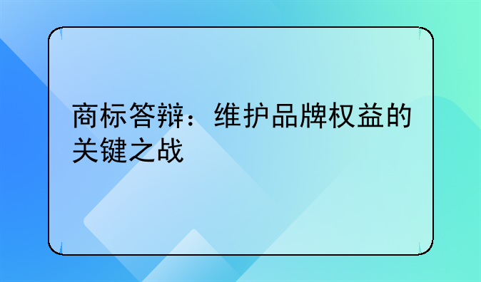 商标答辩：维护品牌权益的关键之战