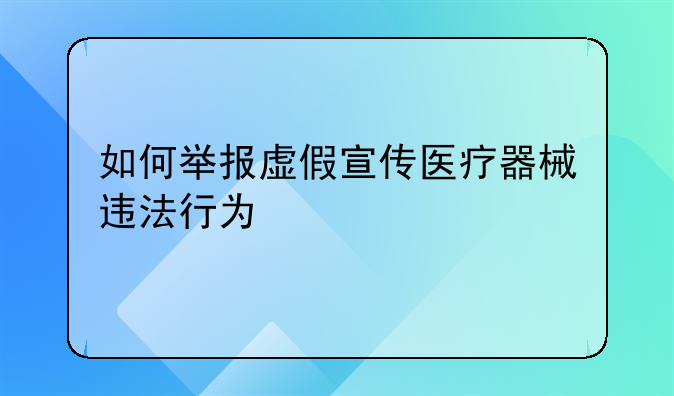 如何举报虚假宣传医疗器械违法行为